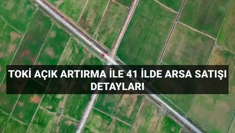 TOKİ Açık Artırma ile 41 İlde 306 Arsa Satışı Gerçekleştiriliyor!