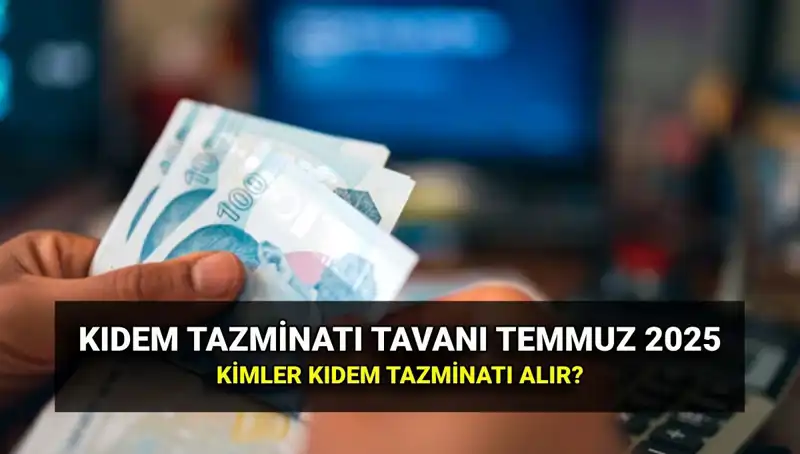 Temmuz 2025 Kıdem Tazminatı Tavan Ücreti Açıklandı: Ne Kadar Oldu?