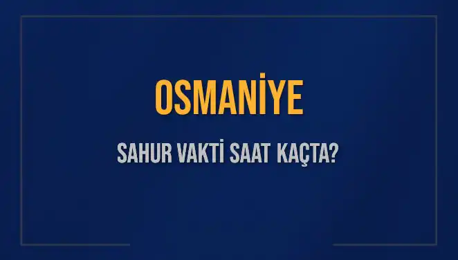 Osmaniye'de Sahur Vakti: 2025'te İmsak Saati Ne Zaman?
