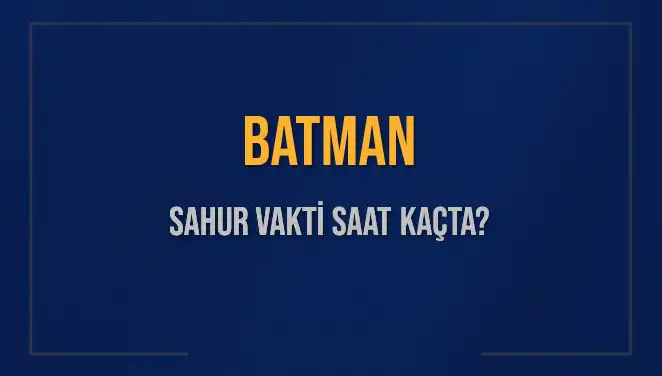 2025 Batman Sahur Vakitleri: Sahur Uyanışınız İçin Gerekli Bilgiler