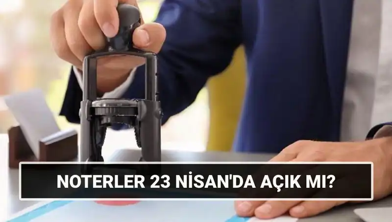 23 Nisan'da Noterler Açık mı? Tüm Cevaplar Burada!